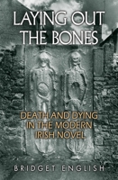 Laying Out the Bones: Death and Dying in the Modern Irish Novel from James Joyce to Anne Enright 0815635362 Book Cover