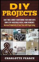 DIY Projects: Save Time & Money Maintaining Your Home with Simple DIY Household Hacks, Home Remedies: Increase Productivity & Save Time with Frugal Living 1511486554 Book Cover
