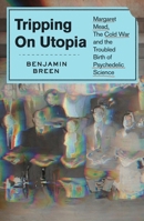 Tripping on Utopia: Margaret Mead, the Cold War, and the Troubled Birth of Psychedelic Science 1538722380 Book Cover