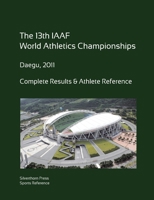 13th World Athletics Championships - Daegu 2011. Complete Results & Athlete Reference. 147094779X Book Cover