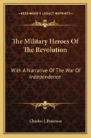 The military heroes of the revolution with a narrative of the war of independence 1430471980 Book Cover
