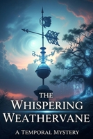 The Whispering Weathervane: A Temporal Mystery: Where Time's Secrets Never Die B0FH1M91NV Book Cover