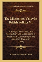 The Mississippi Valley In British Politics V1: A Study Of The Trade, Land Speculation And Experiments In Imperialism Culminating In The American Revolution 0548822867 Book Cover