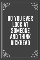 DO YOU EVER LOOK AT SOMEONE AND THINK DICKHEAD: Funny Blank Lined Ofiice Journals For Friend or Coworkers 1692267531 Book Cover