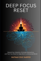 Deep focus Reset: Rebuild Your Attention, Eliminate Distractions, and Train Your Brain for Deep Work in a Distracted World B0GX2FCSRV Book Cover