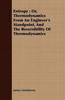 Entropy: Or, Thermodynamics from an Engineer's Standpoint, and the Reversibility of Thermodynamics 1278571353 Book Cover