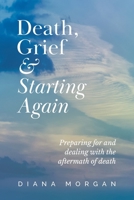 Death, Grief and Starting Again: Preparing for and dealing with the aftermath of death 0645438405 Book Cover