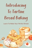 Introducing To Tartine Bread Baking: Learn To Make Your Perfect Bread: Tartine Bakery Recipes B096TRWW14 Book Cover