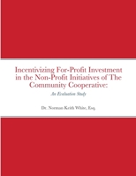 Incentivizing For-Profit Investment in the Non-Profit Initiatives of The Community Cooperative: An Evaluation Study 1716208351 Book Cover