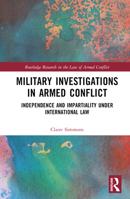 Military Investigations in Armed Conflict: Independence and Impartiality under International Law 1032415673 Book Cover