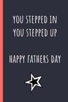 You stepped in you stepped up Happy Fathers day: Notebook, Funny Novelty gift for a great Step Dad, Great alternative to a card. 1097485528 Book Cover