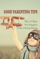 Good Parenting Tips: Ways To Raise Your Daughter To Be A Strong Woman: Stay At Home Dad B092P6ZL1C Book Cover