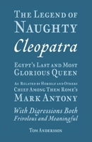 The Legend of Naughty Cleopatra, Egypt’s Last and Most Glorious Queen: As Related by Herself and Others, Chief Among Them Rome’s Mark Antony 1098333640 Book Cover