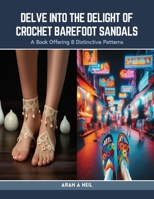 Delve into the Delight of Crochet Barefoot Sandals: A Book Offering 8 Distinctive Patterns B0CSKPY1LS Book Cover