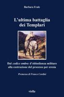 L'ultima battaglia dei Templari: Dal codice ombra d'obbedienza militare alla costruzione del processo per eresia (I libri di Viella) 888334037X Book Cover