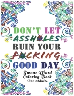 Don't Let Assh*les Ruin your F*cking Good Day: Swear Word Coloring Book: Light Edition White Background Motivational Adult Coloring Book. Release Your B088BHTVWJ Book Cover