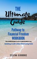The Ultimate Guide Pathway to Financial Freedom Workbook: Building Credit While Eliminating Debt 0578850591 Book Cover