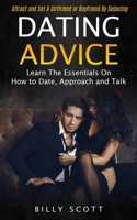 Dating Advice: Learn the Essentials on How to Date, Approach and Talk (Attract and Get a Girlfriend or Boyfriend by Seducing) 1998769399 Book Cover