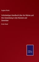 Vollständiges Handbuch über die Wärme und ihre Anwendung in den Künsten und Gewerben: Erster Band 337511222X Book Cover