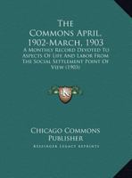 The Commons April, 1902-March, 1903: A Monthly Record Devoted To Aspects Of Life And Labor From The Social Settlement Point Of View 1168072182 Book Cover