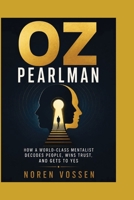 OZ PEARLMAN: How a World-Class Mentalist Decodes People, Wins Trust, and Gets to Yes B0H9KSYDT6 Book Cover