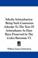 Scholia Aristophanica: Being Such Comments Adscript To The Text Of Aristophanes As Have Been Preserved In The Codex Ravennas V2 1163252131 Book Cover