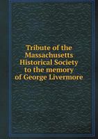 Tribute of the Massachusetts Historical Society to the Memory of George Livermore ... 1359301208 Book Cover