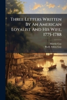 Three Letters Written By An American Loyalist And His Wife, 1775-1788... 1279545585 Book Cover