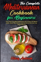The Complete Mediterranean Cookbook For Beginners: The Complete Mediterranean Diet Guide for Beginners; Many Recipes to your Satisfaction and for Good Health 1802410317 Book Cover