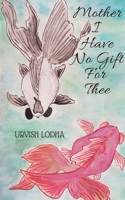 Mother I Have No Gift For Thee 1649515073 Book Cover