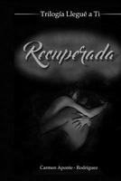 Recuperada: Trilogía Llegué a Tí 1796303186 Book Cover