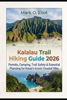 KALALAU TRAIL HIKING GUIDE 2026: PERMITS, CAMPING, TRAIL SAFETY & ESSENTIAL PLANNING FOR KAUAI'S ICONIC COASTAL HIKE B0H775LYZ4 Book Cover