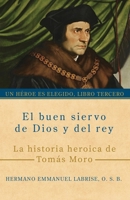 El buen siervo de Dios y del rey: La historia heroica de Tomás Moro (Un héroe es elegido) (Spanish Edition) 1963123417 Book Cover
