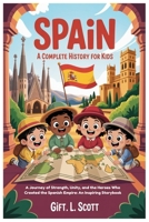 SPAIN: A Complete History for Kids: A Journey of Strength, Unity, and the Heroes Who Created the Spanish Empire: An Inspiring Storybook (Kids Fun, History and Educational books) B0FQ4BKW4G Book Cover