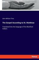 The Gospel According to St. Matthew: Translated into the language of the Blackfoot Indians 3337710484 Book Cover