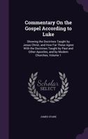 Commentary on the Gospel According to Luke: Showing the Doctrines Taught by Jesus Christ, and How Far These Agree with the Doctrines Taught by Paul and Other Apostles, and by Modern Churches, Volume 1 1358183236 Book Cover