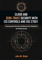 Cloud and Zero-Trust Security with CIS Controls and ISO 27001: Framework-Driven Defense for Modern Architectures B0G6LSN3KZ Book Cover