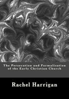 The Persecution and Formalisation of the Early Christian Church 1477681841 Book Cover