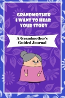 Grandmother, I Want to Hear Your Story: A Grandmother's Guided Journal to Share Her Life and Her Love: grandma memories journal 1660756618 Book Cover