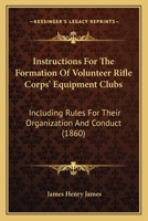 Instructions For The Formation Of Volunteer Rifle Corps' Equipment Clubs: Including Rules For Their Organization And Conduct 1164830406 Book Cover