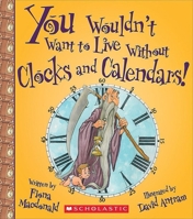 You Wouldn't Want to Live Without Clocks and Calendars! 0531219283 Book Cover