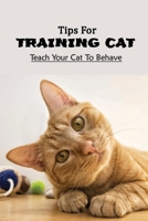Tips For Training Cat: Teach Your Cat To Behave: Can You Teach A Cat Commands? B09B1M383Q Book Cover