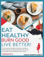 Eat Healthy, Burn Good, Live Better! [3 in 1]: The Harmonious Nutritional Guide with Hundreds of Delicious Recipes for Women of All Ages. Take Control of Your Body's Health, Metabolism and Hormones 1802594426 Book Cover