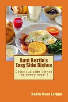 Aunt Bertie's Easy Side Dishes: Delicious Side Dishes for Every Meal ! 151766327X Book Cover