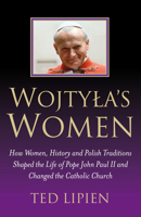 Wojtyla's Women: How Women, History and Polish Traditions Shaped the Life of Pope John Paul II and Changed the Catholic Church 1846941105 Book Cover