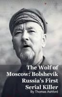 The Wolf of Moscow: Bolshevik Russia's First Serial Killer B0G5J682F2 Book Cover