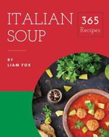 Italian Soup 365: Enjoy 365 Days with Amazing Italian Soup Recipes in Your Own Italian Soup Cookbook! [book 1] 1730775012 Book Cover