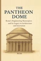 The Pantheon Dome: Rome’s Engineering Masterpiece and Its Legacy in Architecture and Innovation (Sacred Structures: Architecture, Meaning, and Resilience) B0FN4DJZHX Book Cover
