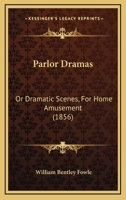 Parlor Dramas, Or, Dramatic Scenes, for Home Amusement 1376861216 Book Cover