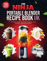 The Ninja Portable Blender Recipe Book UK: 130 Simple Creations for Shakes, Smoothies, Juices and More - Blend Fresh Anytime! B0F88H78JH Book Cover